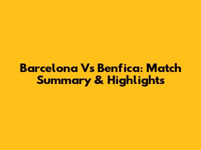 Barcelona Vs Benfica: Match Summary & Highlights