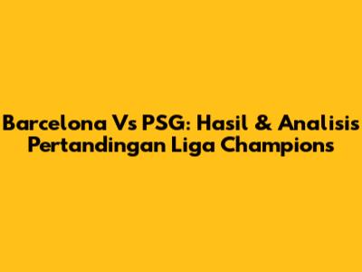 Barcelona Vs PSG: Hasil & Analisis Pertandingan Liga Champions