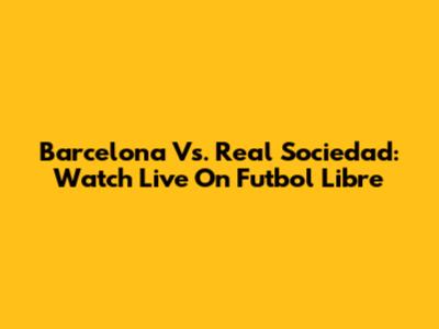 Barcelona Vs. Real Sociedad: Watch Live On Futbol Libre