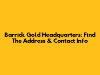 Barrick Gold Headquarters: Find The Address & Contact Info