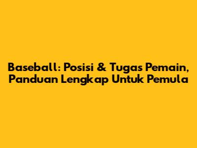 Baseball: Posisi & Tugas Pemain, Panduan Lengkap Untuk Pemula