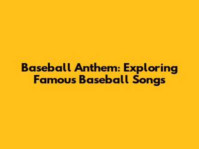 Baseball Anthem: Exploring Famous Baseball Songs