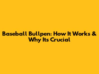 Baseball Bullpen: How It Works & Why It's Crucial