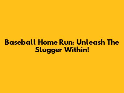 Baseball Home Run: Unleash The Slugger Within!