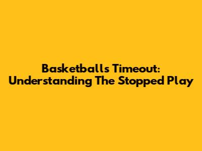 Basketball's Timeout: Understanding The Stopped Play