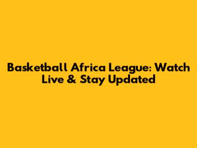Basketball Africa League: Watch Live & Stay Updated