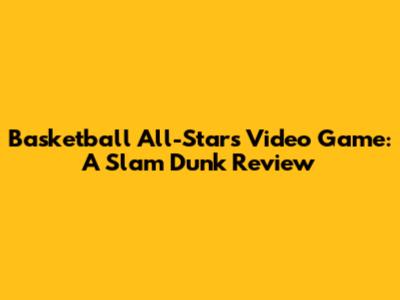 Basketball All-Stars Video Game: A Slam Dunk Review