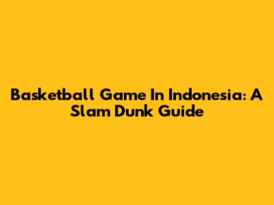 Basketball Game In Indonesia: A Slam Dunk Guide