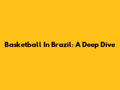 Basketball In Brazil: A Deep Dive