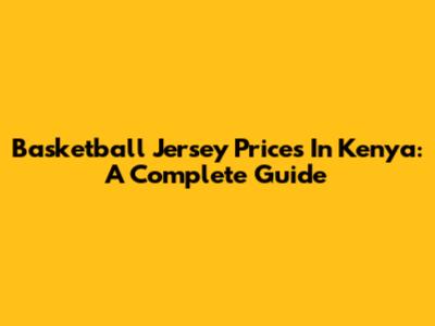 Basketball Jersey Prices In Kenya: A Complete Guide