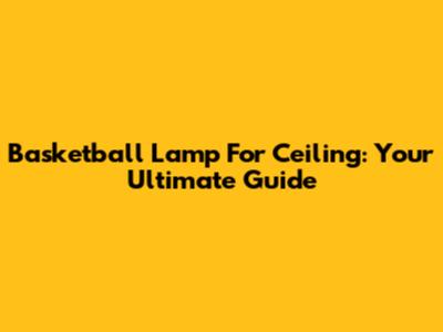 Basketball Lamp For Ceiling: Your Ultimate Guide