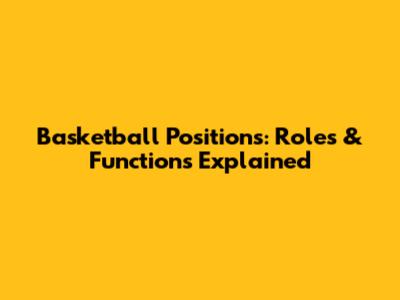 Basketball Positions: Roles & Functions Explained