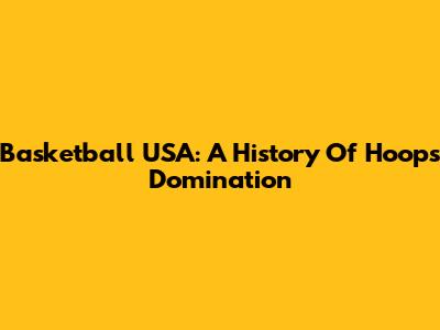Basketball USA: A History Of Hoops Domination