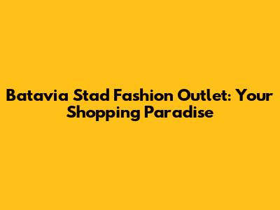 Batavia Stad Fashion Outlet: Your Shopping Paradise