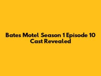 Bates Motel Season 1 Episode 10 Cast Revealed