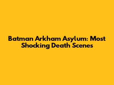 Batman Arkham Asylum: Most Shocking Death Scenes