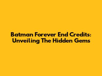 Batman Forever End Credits: Unveiling The Hidden Gems