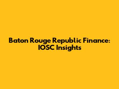 Baton Rouge Republic Finance: IOSC Insights