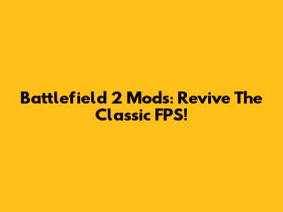 Battlefield 2 Mods: Revive The Classic FPS!
