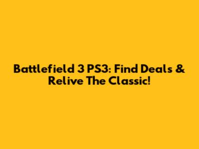 Battlefield 3 PS3: Find Deals & Relive The Classic!