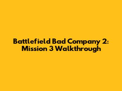 Battlefield Bad Company 2: Mission 3 Walkthrough
