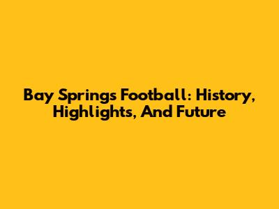 Bay Springs Football: History, Highlights, And Future