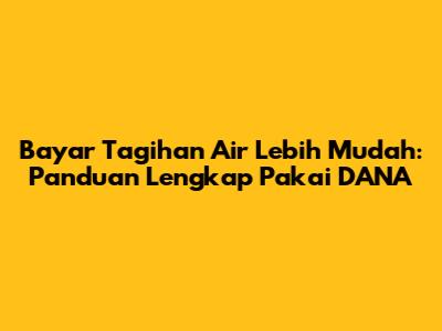 Bayar Tagihan Air Lebih Mudah: Panduan Lengkap Pakai DANA