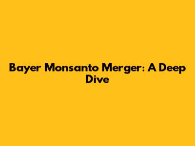 Bayer Monsanto Merger: A Deep Dive