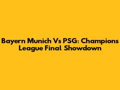 Bayern Munich Vs PSG: Champions League Final Showdown