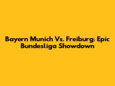 Bayern Munich Vs. Freiburg: Epic Bundesliga Showdown