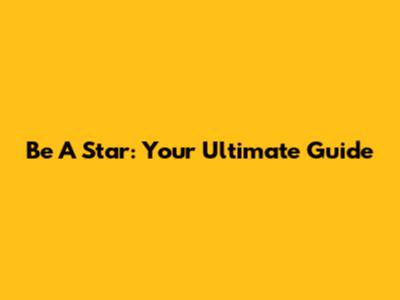 Be A Star: Your Ultimate Guide