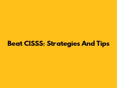 Beat CISSS: Strategies And Tips