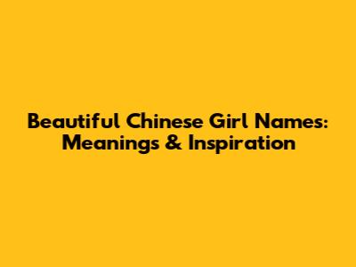 Beautiful Chinese Girl Names: Meanings & Inspiration