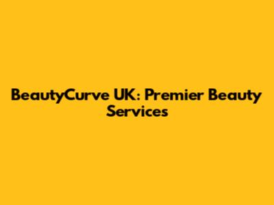 BeautyCurve UK: Premier Beauty Services