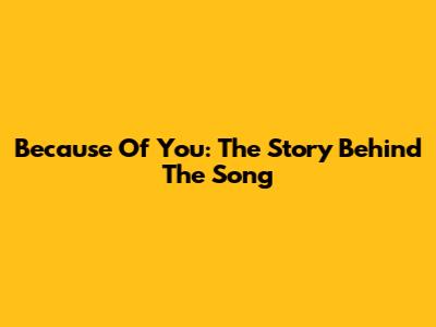 Because Of You: The Story Behind The Song