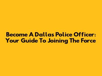 Become A Dallas Police Officer: Your Guide To Joining The Force