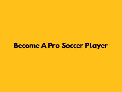 Become A Pro Soccer Player