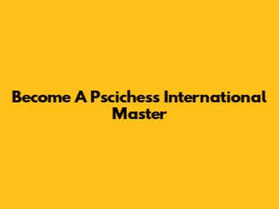 Become A Pscichess International Master