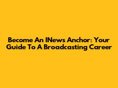 Become An INews Anchor: Your Guide To A Broadcasting Career
