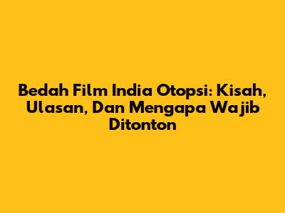 Bedah Film India 'Otopsi': Kisah, Ulasan, Dan Mengapa Wajib Ditonton