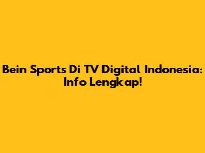Bein Sports Di TV Digital Indonesia: Info Lengkap!