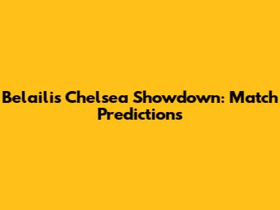 Belaili's Chelsea Showdown: Match Predictions