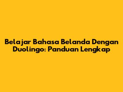 Belajar Bahasa Belanda Dengan Duolingo: Panduan Lengkap