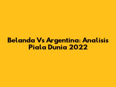 Belanda Vs Argentina: Analisis Piala Dunia 2022