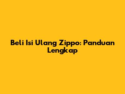 Beli Isi Ulang Zippo: Panduan Lengkap