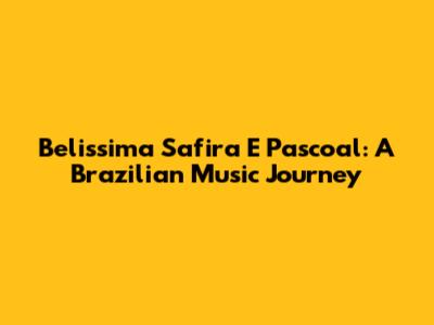 Belissima Safira E Pascoal: A Brazilian Music Journey
