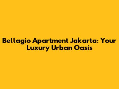 Bellagio Apartment Jakarta: Your Luxury Urban Oasis