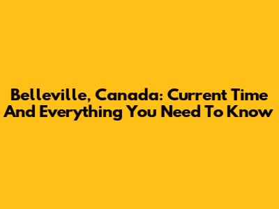 Belleville, Canada: Current Time And Everything You Need To Know