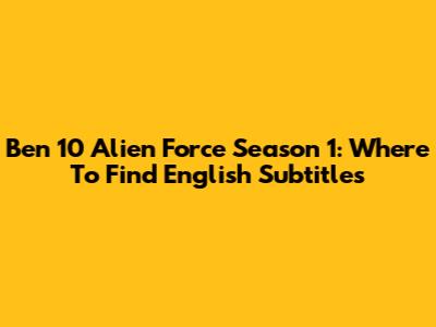 Ben 10 Alien Force Season 1: Where To Find English Subtitles