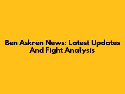 Ben Askren News: Latest Updates And Fight Analysis